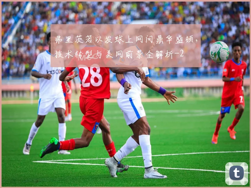 弗里茨若以发球上网问鼎华盛顿，技术转型与美网前景全解析