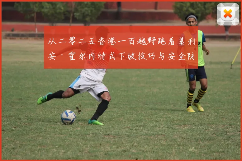 从二零二五香港一百越野跑看基利安·霍尔内特式下坡技巧与安全防护