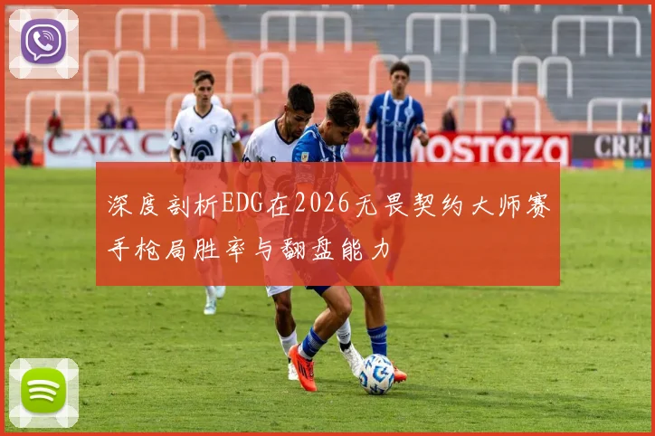 深度剖析EDG在2026无畏契约大师赛手枪局胜率与翻盘能力