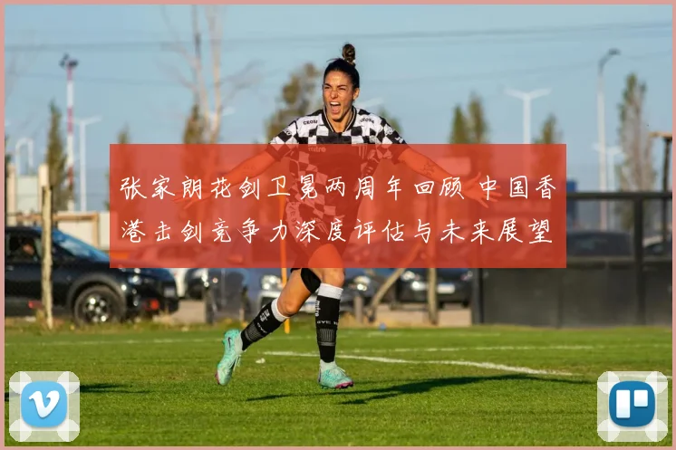 张家朗花剑卫冕两周年回顾 中国香港击剑竞争力深度评估与未来展望