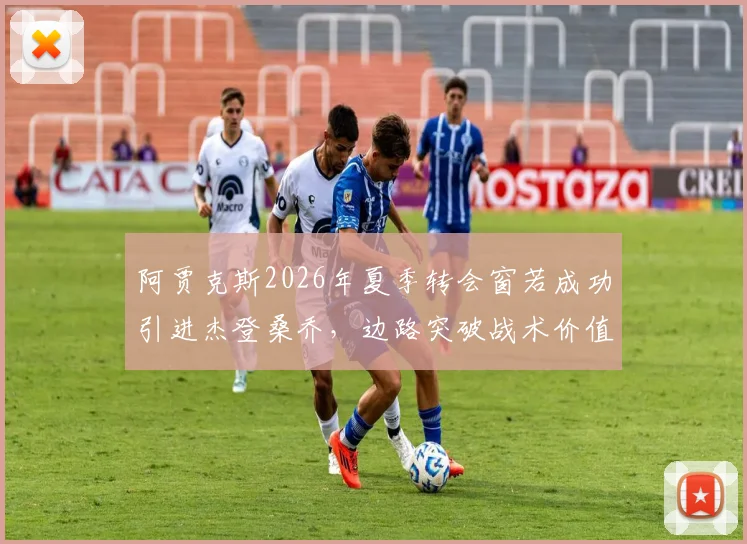 阿贾克斯2026年夏季转会窗若成功引进杰登桑乔，边路突破战术价值深度评估