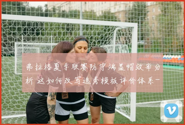 弗拉格夏季联赛防守端盖帽效率分析 这如何改写选秀模板评价体系