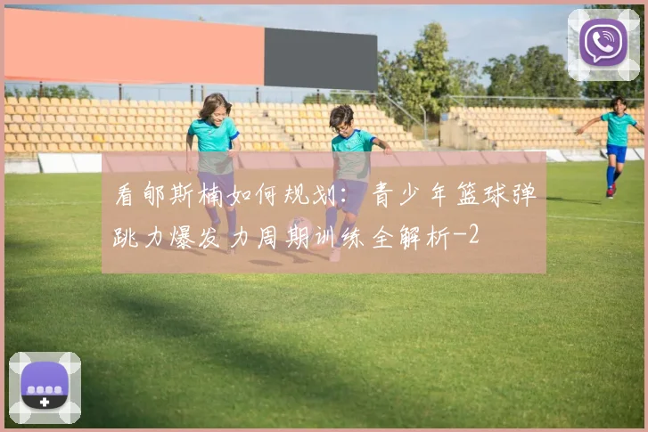 看郇斯楠如何规划：青少年篮球弹跳力爆发力周期训练全解析