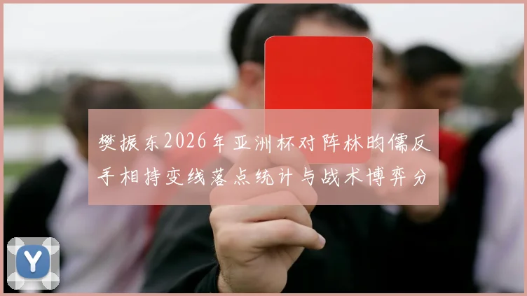 樊振东2026年亚洲杯对阵林昀儒反手相持变线落点统计与战术博弈分析