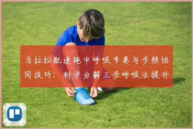 马拉松配速跑中呼吸节奏与步频协同技巧：科学分解三步呼吸法提升耐力表现