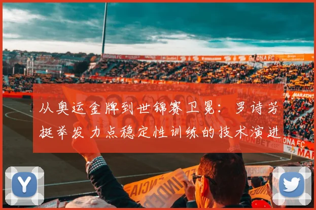 从奥运金牌到世锦赛卫冕：罗诗芳挺举发力点稳定性训练的技术演进与挑战——2026年举重世锦赛女子59公斤级深度前瞻