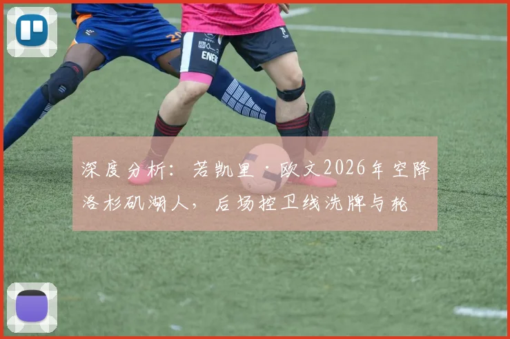 深度分析：若凯里·欧文2026年空降洛杉矶湖人，后场控卫线洗牌与轮换优先级变动