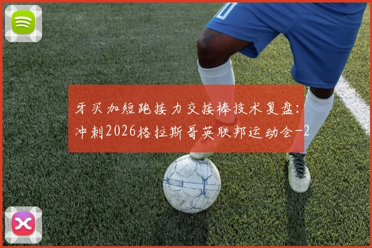 牙买加短跑接力交接棒技术复盘：冲刺2026格拉斯哥英联邦运动会