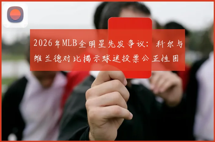 2026年MLB全明星先发争议：科尔与维兰德对比揭示球迷投票公正性困境