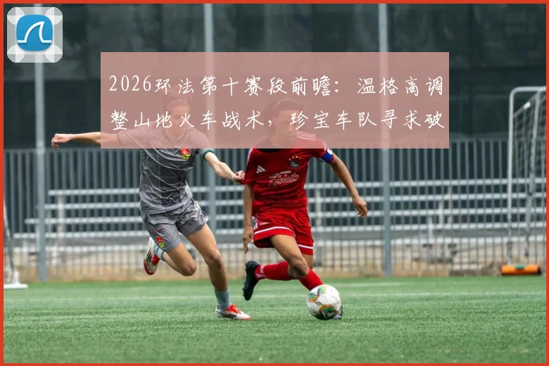2026环法第十赛段前瞻：温格高调整山地火车战术，珍宝车队寻求破解群狼围攻