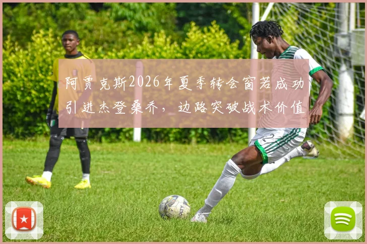 阿贾克斯2026年夏季转会窗若成功引进杰登桑乔,边路突破战术价值深度评估