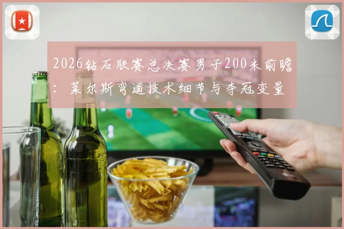2026钻石联赛总决赛男子200米前瞻：莱尔斯弯道技术细节与夺冠变量深度分析