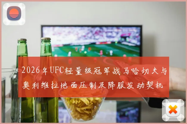 2026年UFC轻量级冠军战马哈切夫与奥利维拉地面压制及降服发动契机分析