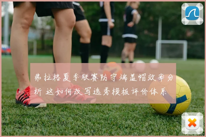 弗拉格夏季联赛防守端盖帽效率分析 这如何改写选秀模板评价体系
