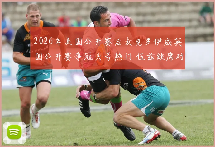 2026年美国公开赛后麦克罗伊成英国公开赛争冠头号热门 伍兹缺席对门票收视与舆论影响分析