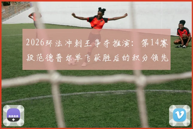 2026环法冲刺王争夺推演：第14赛段范德普尔单飞获胜后的积分领先启示