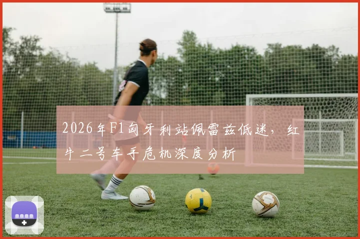 2026年F1匈牙利站佩雷兹低迷，红牛二号车手危机深度分析