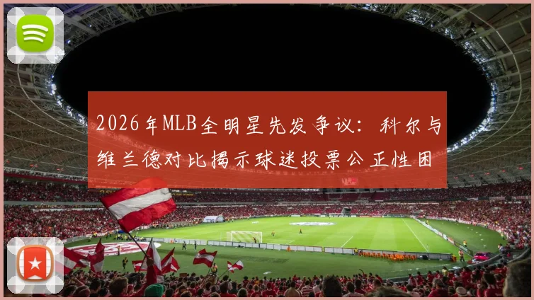 2026年MLB全明星先发争议:科尔与维兰德对比揭示球迷投票公正性困境